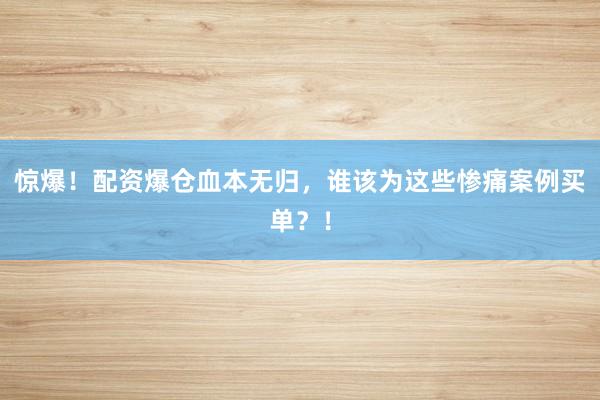 惊爆！配资爆仓血本无归，谁该为这些惨痛案例买单？！