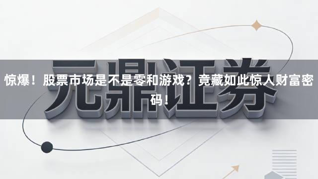 惊爆！股票市场是不是零和游戏？竟藏如此惊人财富密码！