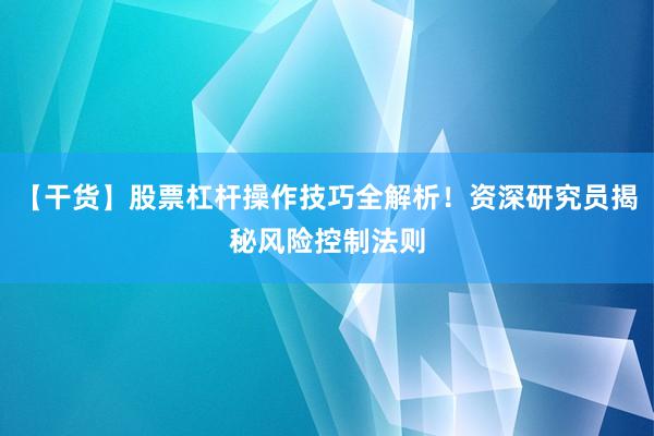 【干货】股票杠杆操作技巧全解析！资深研究员揭秘风险控制法则