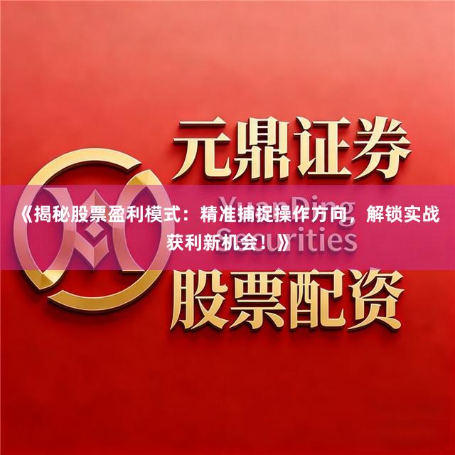 《揭秘股票盈利模式：精准捕捉操作方向，解锁实战获利新机会！》