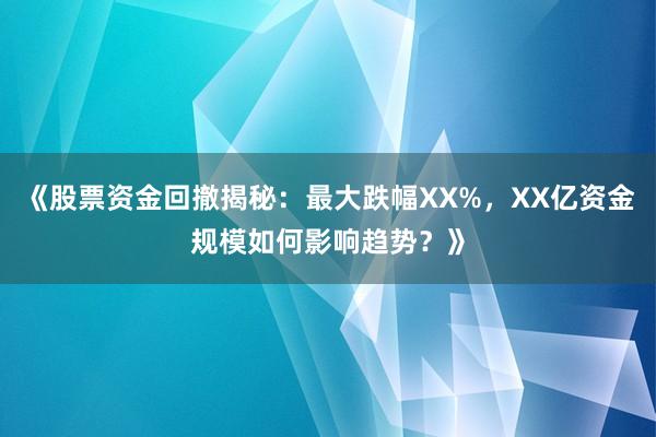 《股票资金回撤揭秘：最大跌幅XX%，XX亿资金规模如何影响趋势？》