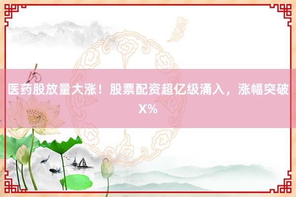 医药股放量大涨！股票配资超亿级涌入，涨幅突破X%