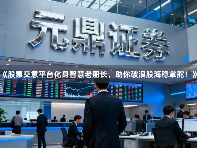 《股票交意平台化身智慧老船长，助你破浪股海稳掌舵！》