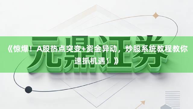 《惊爆！A股热点突变+资金异动，炒股系统教程教你速抓机遇！》