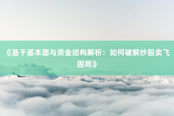 《基于基本面与资金结构解析：如何破解炒股卖飞困局》