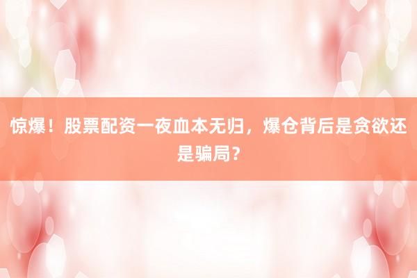 惊爆！股票配资一夜血本无归，爆仓背后是贪欲还是骗局？