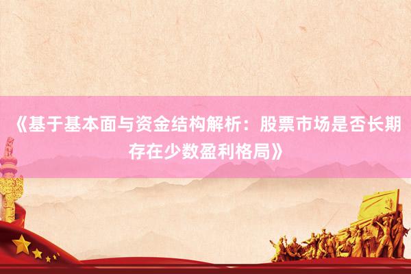 《基于基本面与资金结构解析：股票市场是否长期存在少数盈利格局》