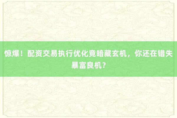 惊爆！配资交易执行优化竟暗藏玄机，你还在错失暴富良机？