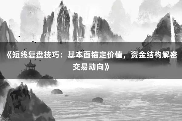 《短线复盘技巧：基本面锚定价值，资金结构解密交易动向》