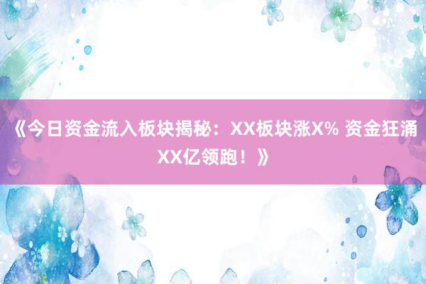 《今日资金流入板块揭秘：XX板块涨X% 资金狂涌XX亿领跑！》