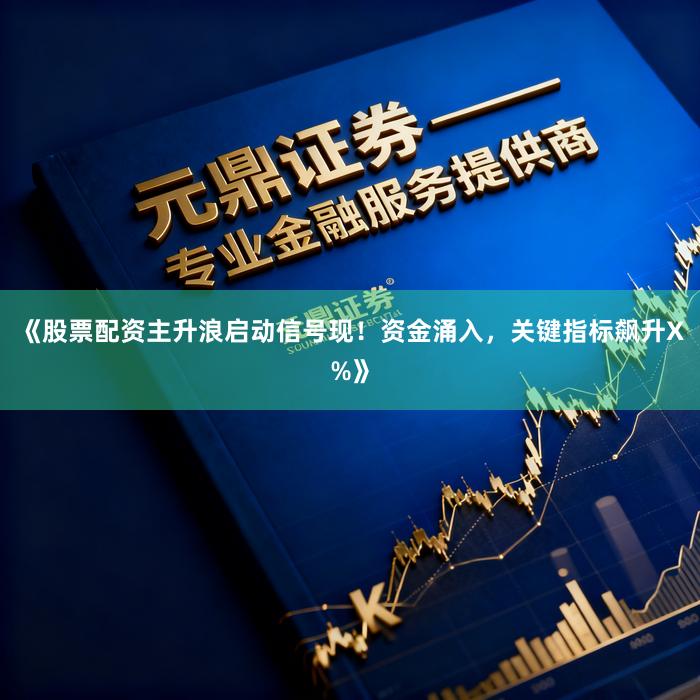 《股票配资主升浪启动信号现！资金涌入，关键指标飙升X%》