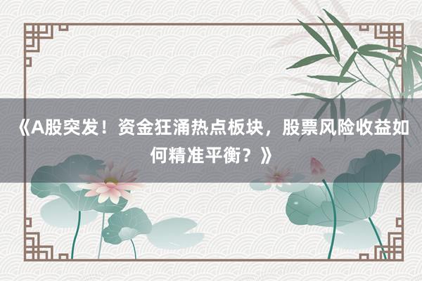 《A股突发！资金狂涌热点板块，股票风险收益如何精准平衡？》