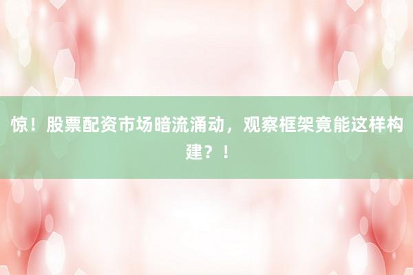 惊！股票配资市场暗流涌动，观察框架竟能这样构建？！