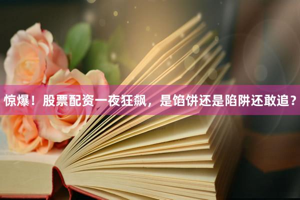 惊爆！股票配资一夜狂飙，是馅饼还是陷阱还敢追？