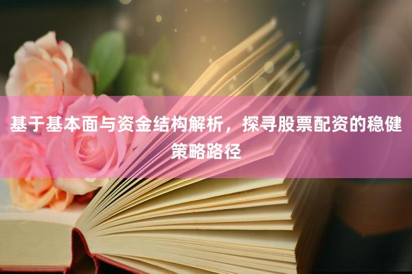 基于基本面与资金结构解析，探寻股票配资的稳健策略路径