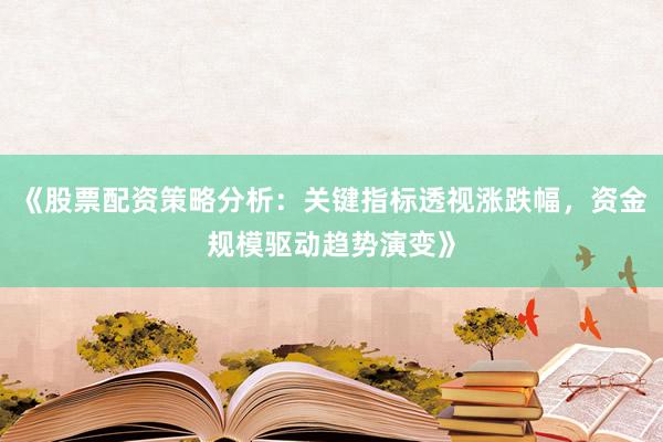 《股票配资策略分析：关键指标透视涨跌幅，资金规模驱动趋势演变》
