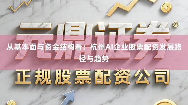 从基本面与资金结构看：杭州AI企业股票配资发展路径与趋势