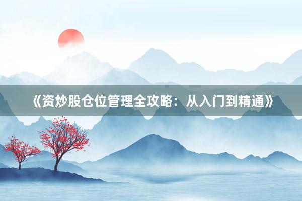 《资炒股仓位管理全攻略：从入门到精通》