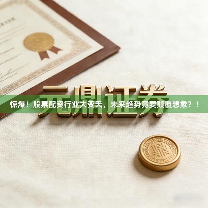 惊爆！股票配资行业大变天，未来趋势竟要颠覆想象？！