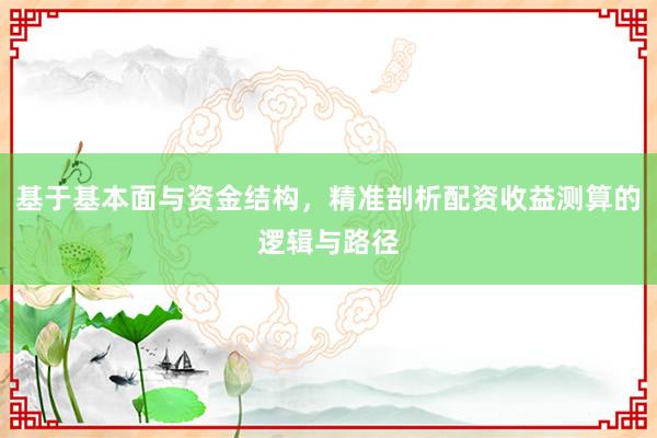 基于基本面与资金结构，精准剖析配资收益测算的逻辑与路径