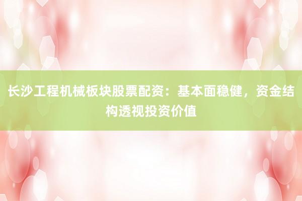 长沙工程机械板块股票配资：基本面稳健，资金结构透视投资价值