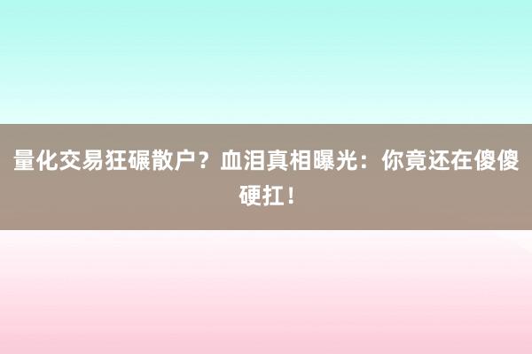量化交易狂碾散户？血泪真相曝光：你竟还在傻傻硬扛！