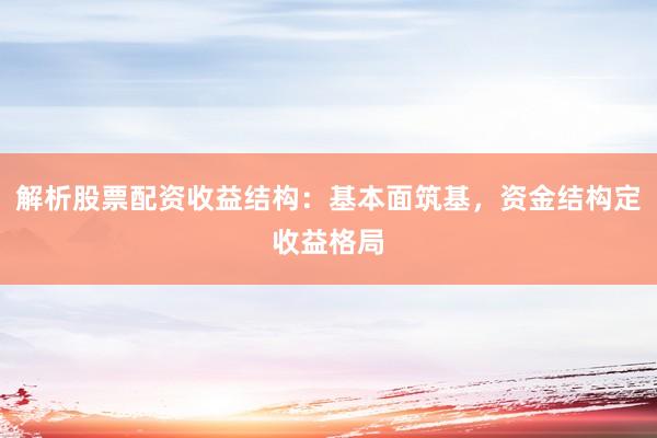 解析股票配资收益结构：基本面筑基，资金结构定收益格局