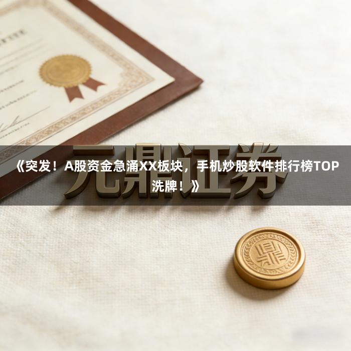 《突发！A股资金急涌XX板块，手机炒股软件排行榜TOP洗牌！》