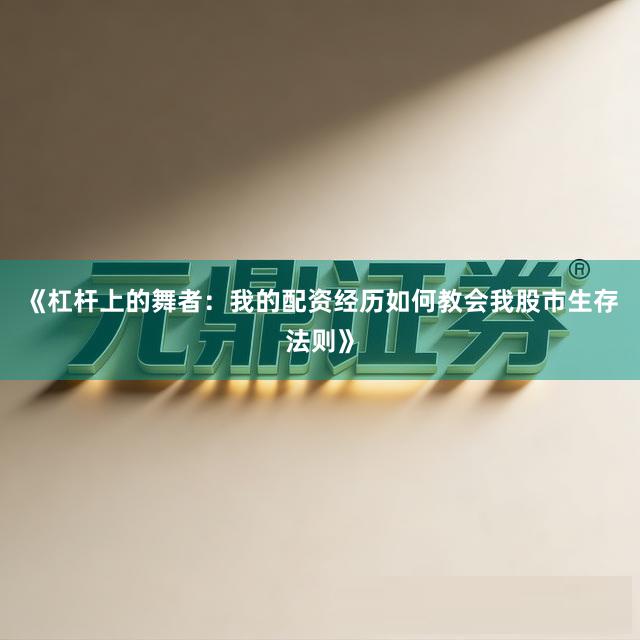 《杠杆上的舞者：我的配资经历如何教会我股市生存法则》