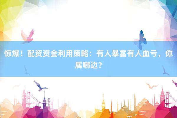 惊爆！配资资金利用策略：有人暴富有人血亏，你属哪边？