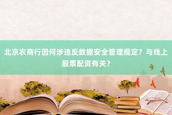 北京农商行因何涉违反数据安全管理规定？与线上股票配资有关？