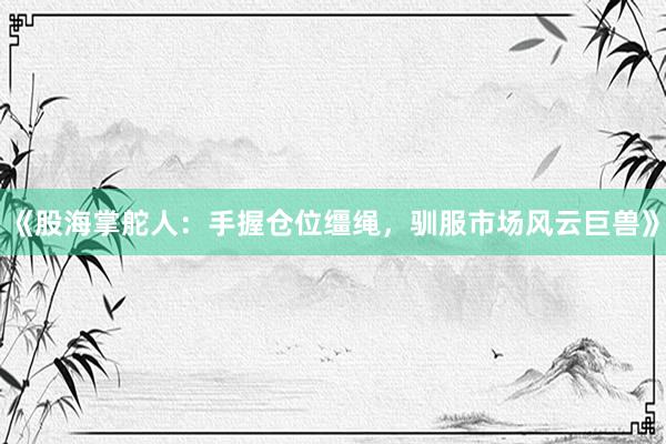 《股海掌舵人：手握仓位缰绳，驯服市场风云巨兽》