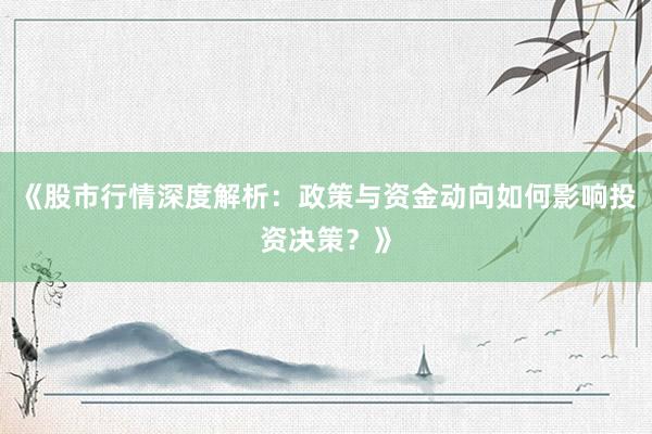 《股市行情深度解析：政策与资金动向如何影响投资决策？》
