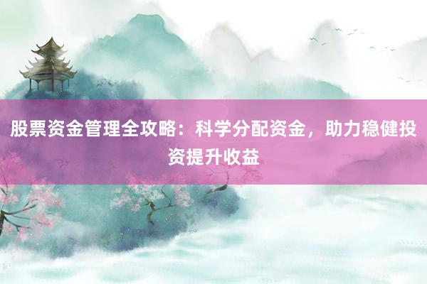 股票资金管理全攻略：科学分配资金，助力稳健投资提升收益