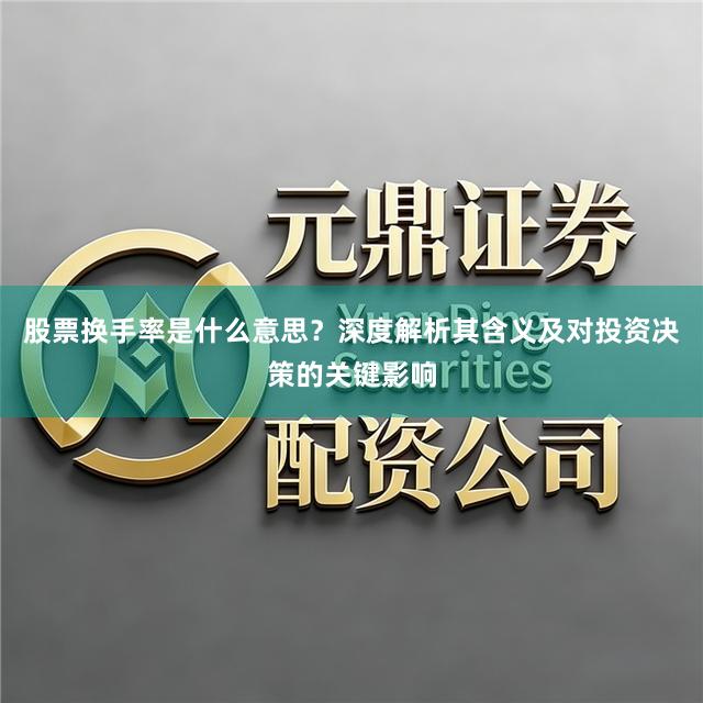 股票换手率是什么意思？深度解析其含义及对投资决策的关键影响