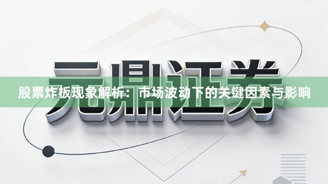 股票炸板现象解析：市场波动下的关键因素与影响