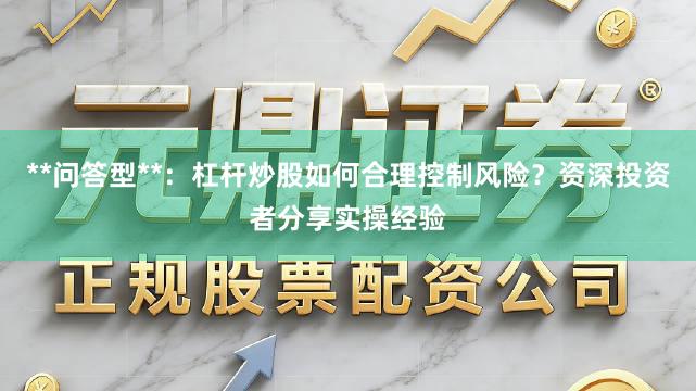 **问答型**：杠杆炒股如何合理控制风险？资深投资者分享实操经验