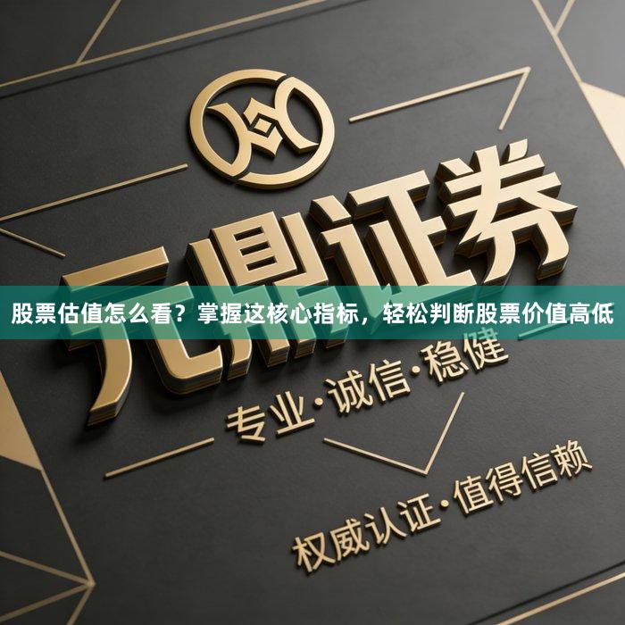 股票估值怎么看？掌握这核心指标，轻松判断股票价值高低
