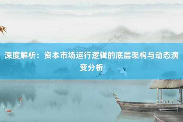 深度解析：资本市场运行逻辑的底层架构与动态演变分析