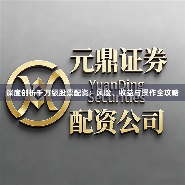 深度剖析千万级股票配资：风险、收益与操作全攻略