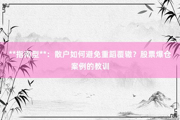 **指南型**：散户如何避免重蹈覆辙？股票爆仓案例的教训