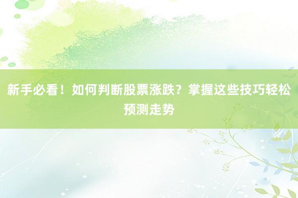 新手必看！如何判断股票涨跌？掌握这些技巧轻松预测走势