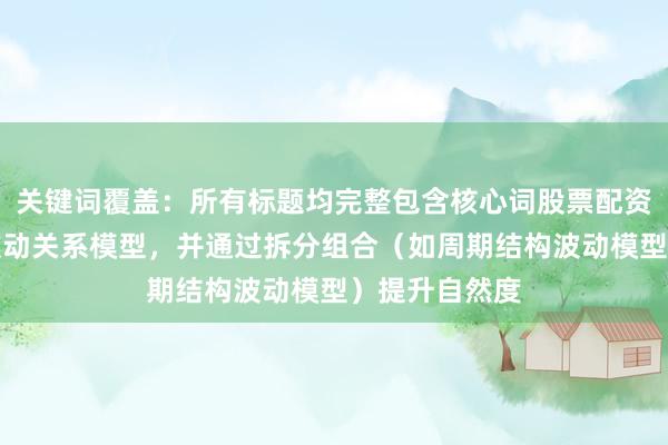 关键词覆盖：所有标题均完整包含核心词股票配资周期结构与波动关系模型，并通过拆分组合（如周期结构波动模型）提升自然度