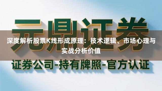 深度解析股票K线形成原理：技术逻辑、市场心理与实战分析价值