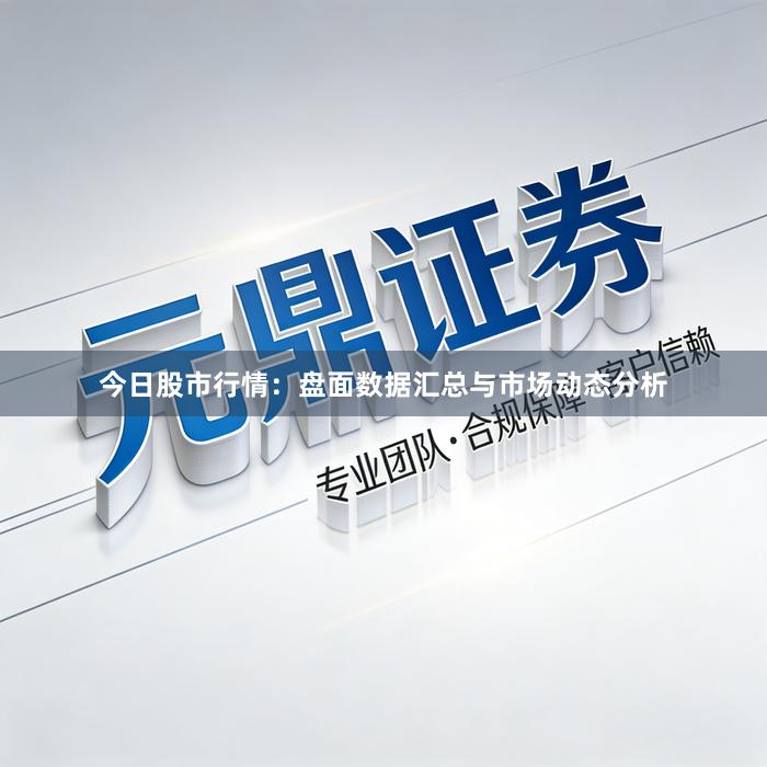 今日股市行情：盘面数据汇总与市场动态分析