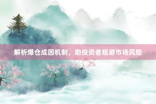 解析爆仓成因机制，助投资者规避市场风险