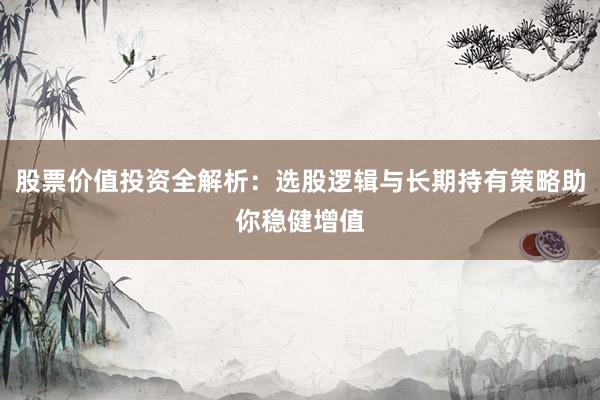 股票价值投资全解析：选股逻辑与长期持有策略助你稳健增值