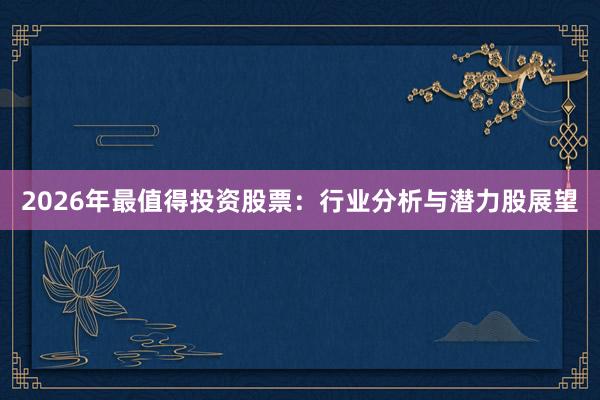 2026年最值得投资股票：行业分析与潜力股展望
