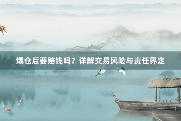 爆仓后要赔钱吗？详解交易风险与责任界定