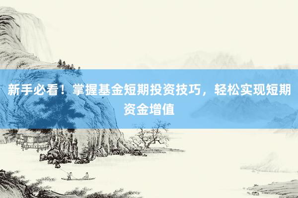 新手必看！掌握基金短期投资技巧，轻松实现短期资金增值